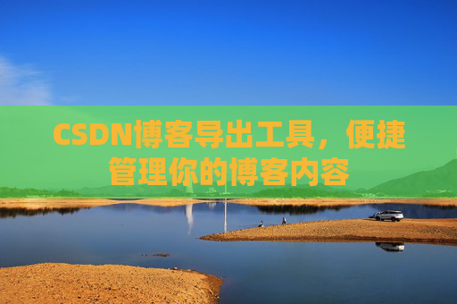 CSDN博客导出工具，便捷管理你的博客内容
